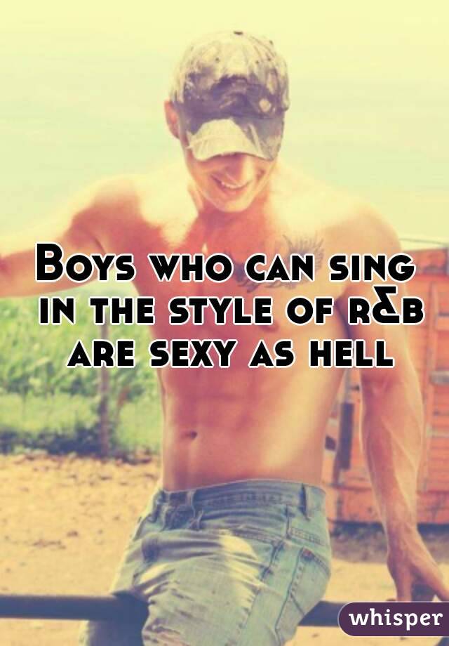 Boys who can sing in the style of r&b are sexy as hell
