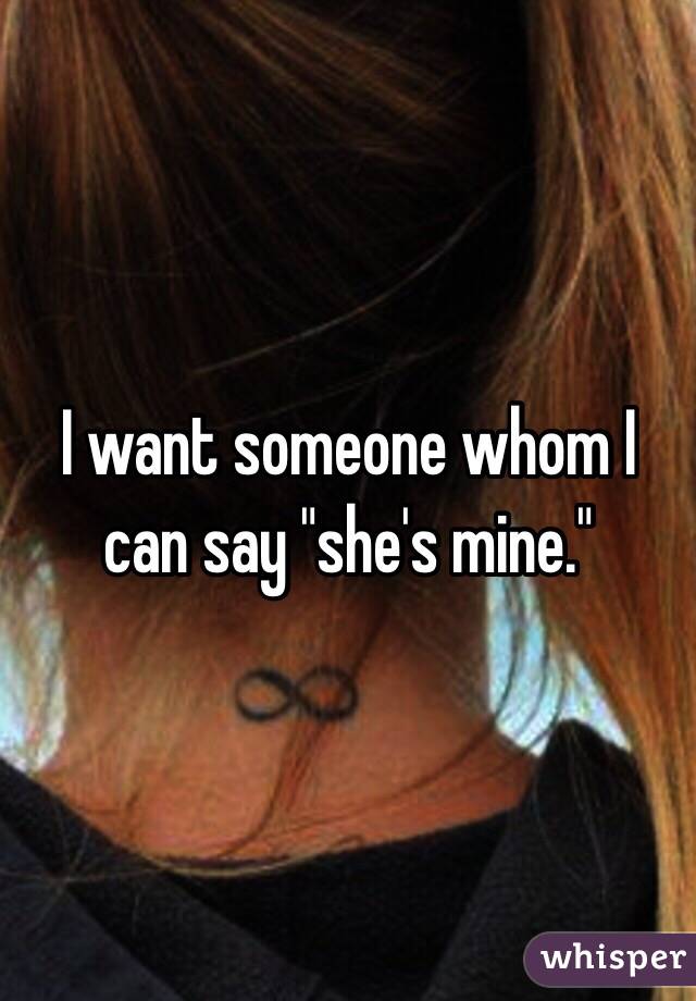 I want someone whom I can say "she's mine."