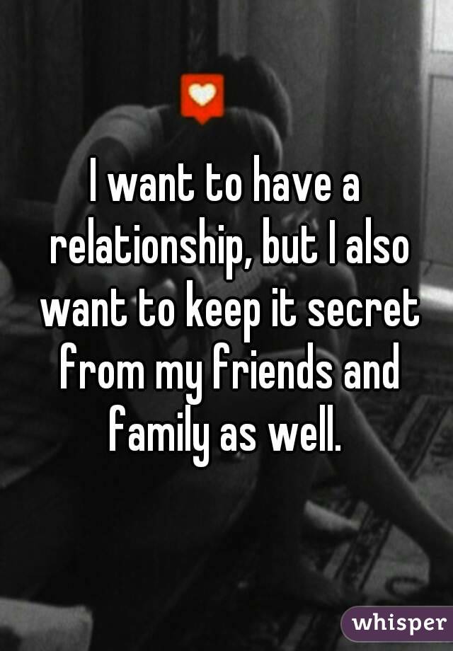 I want to have a relationship, but I also want to keep it secret from my friends and family as well. 