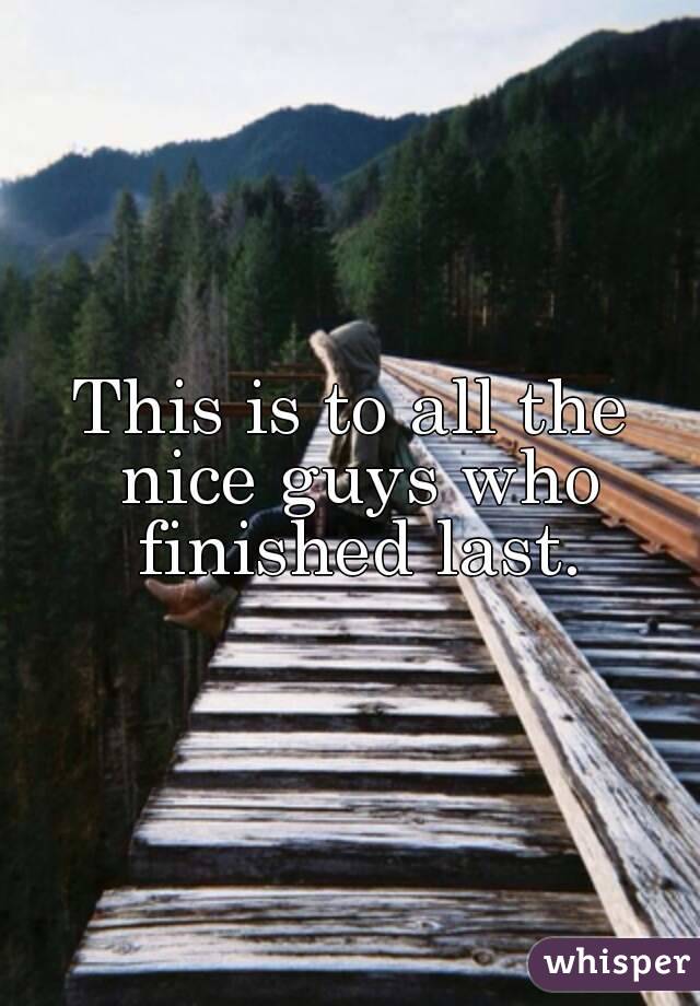 This is to all the nice guys who finished last.