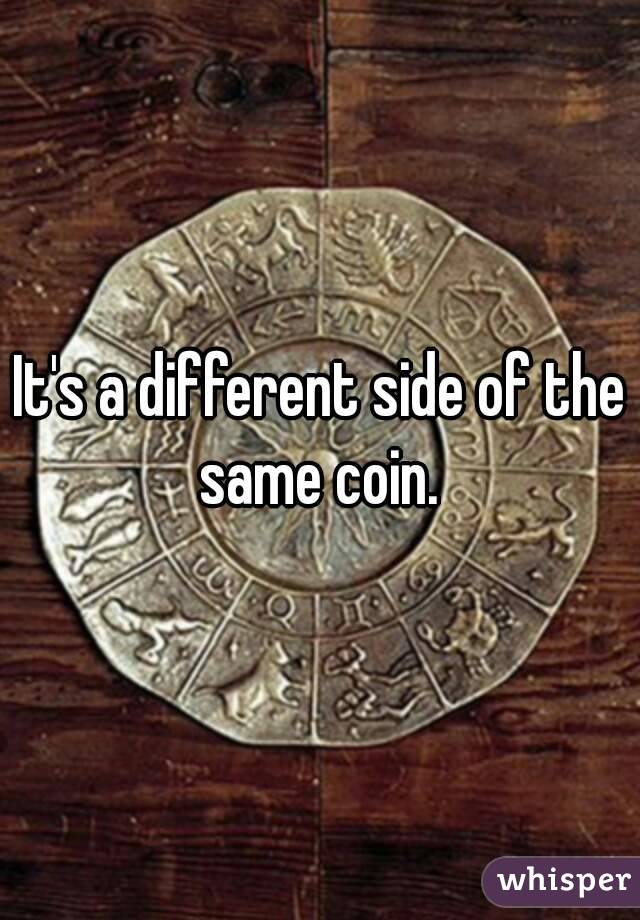 It's a different side of the same coin. 