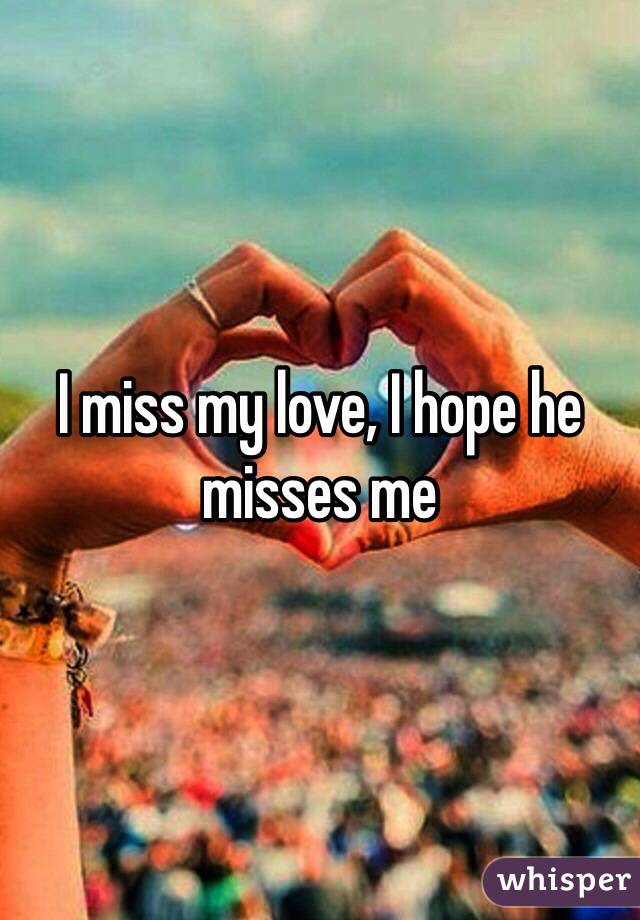 I miss my love, I hope he misses me