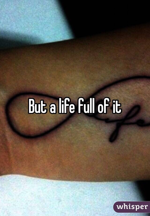 But a life full of it 