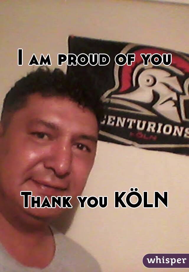 I am proud of you







Thank you KÖLN