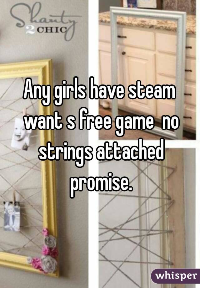 Any girls have steam want s free game  no strings attached promise.