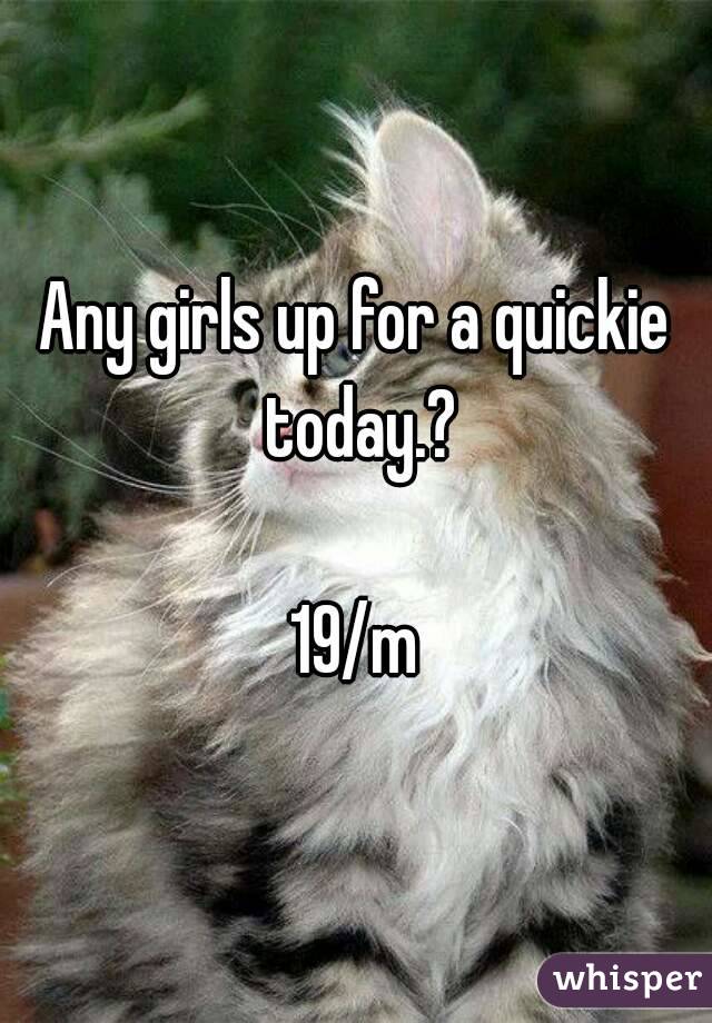 Any girls up for a quickie today.?

19/m