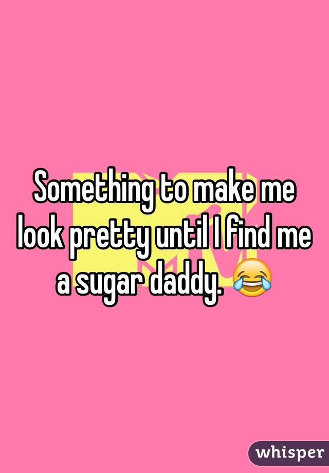 Something to make me look pretty until I find me a sugar daddy. 😂