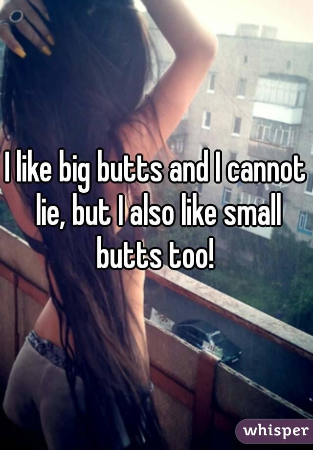 I like big butts and I cannot lie, but I also like small butts too! 