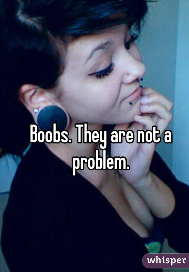 Boobs. They are not a problem. 