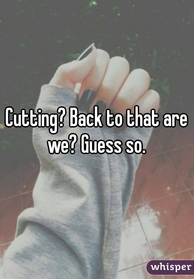 Cutting? Back to that are we? Guess so. 