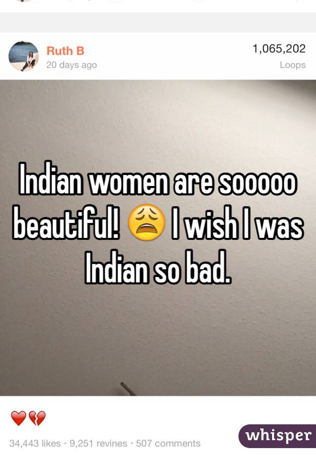 Indian women are sooooo beautiful! 😩 I wish I was Indian so bad. 