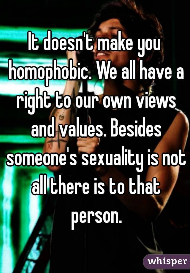 It doesn't make you homophobic. We all have a right to our own views and values. Besides someone's sexuality is not all there is to that person.