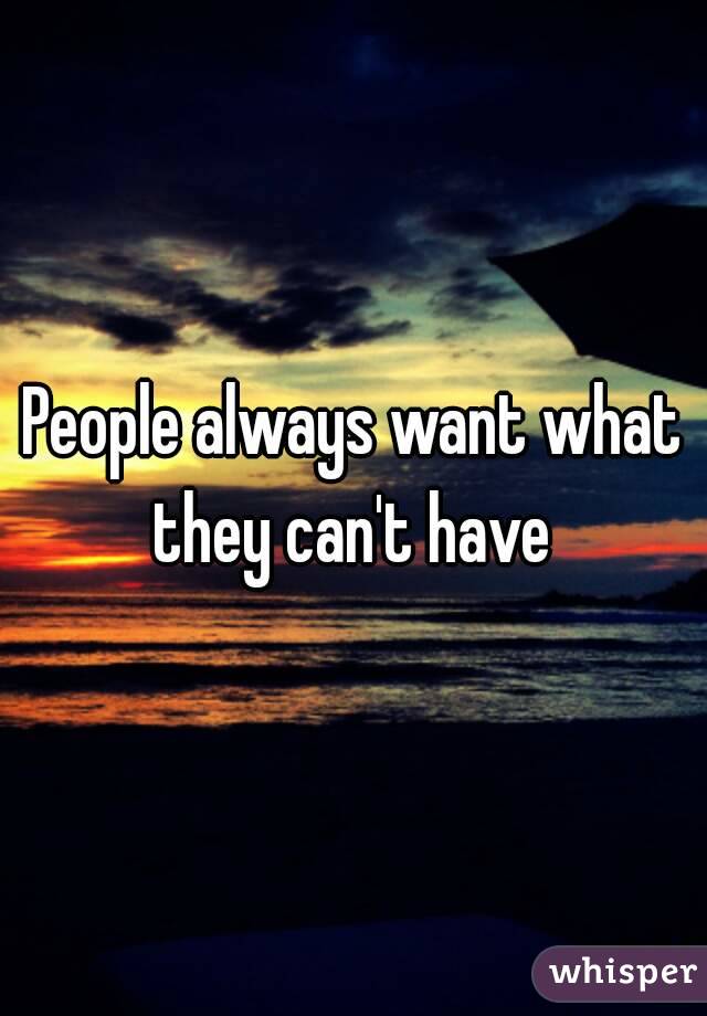 People always want what they can't have 