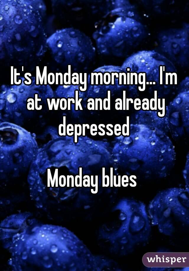 It's Monday morning... I'm at work and already depressed 

Monday blues 