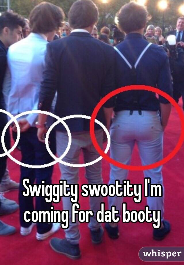 Swiggity swootity I'm coming for dat booty