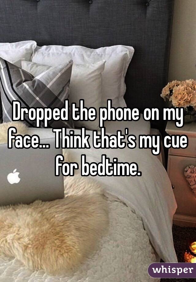 Dropped the phone on my face... Think that's my cue for bedtime. 