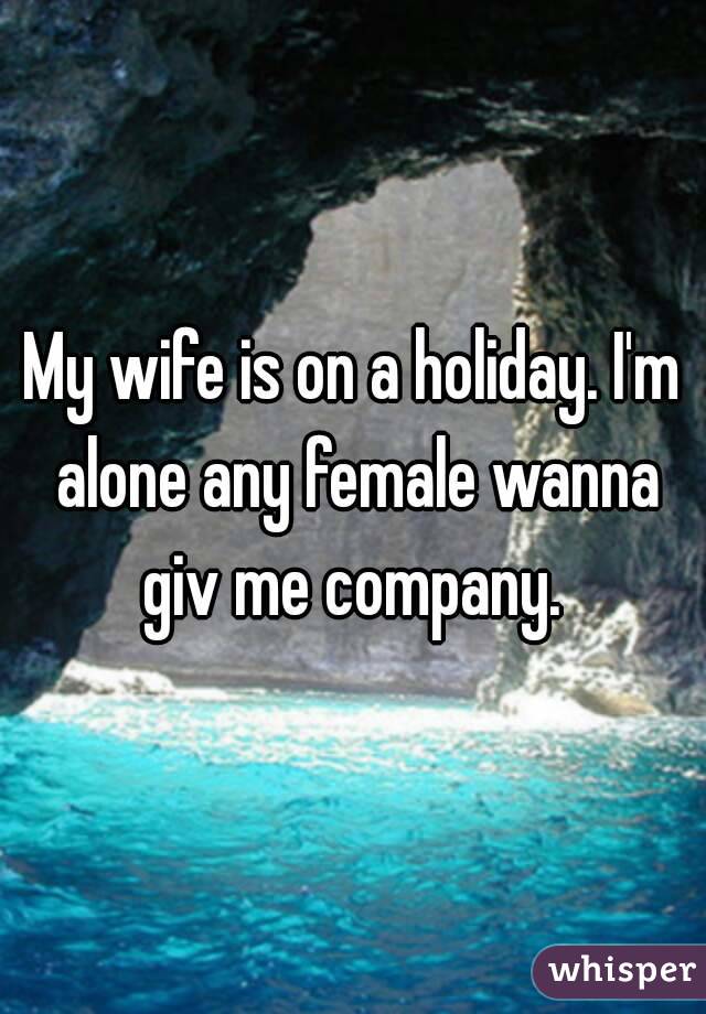 My wife is on a holiday. I'm alone any female wanna giv me company. 