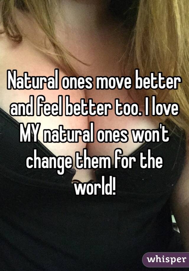 Natural ones move better and feel better too. I love MY natural ones won't change them for the world!