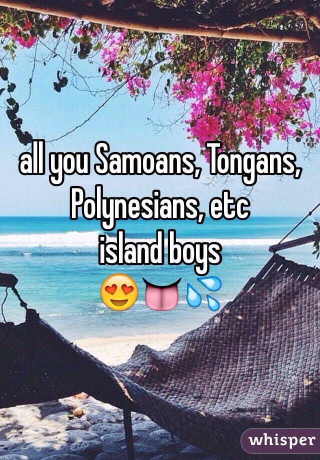 all you Samoans, Tongans, Polynesians, etc 
island boys
😍👅💦