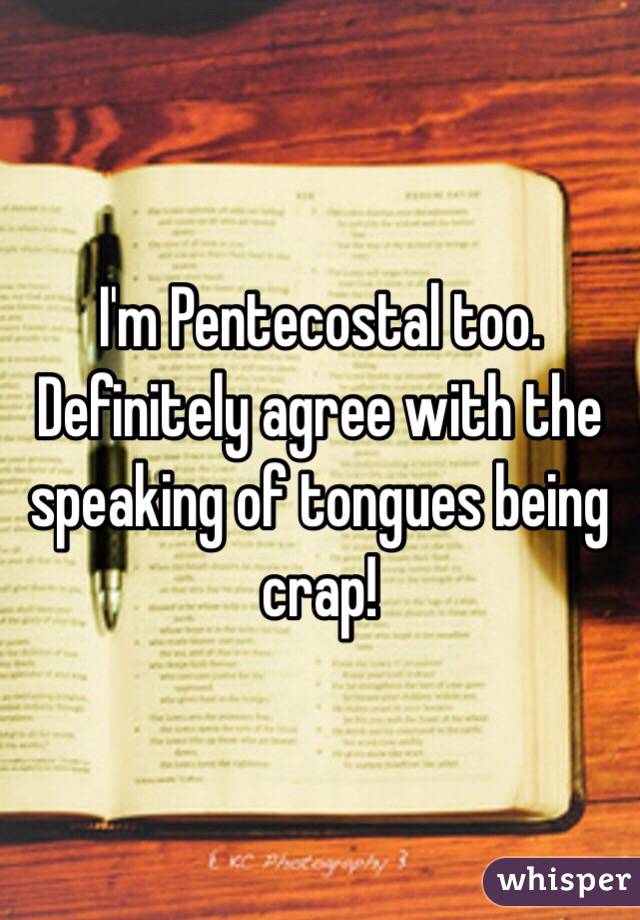 I'm Pentecostal too. Definitely agree with the speaking of tongues being crap! 