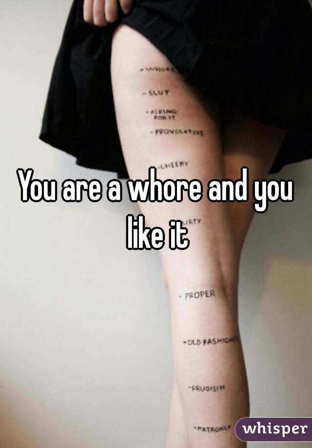 You are a whore and you like it