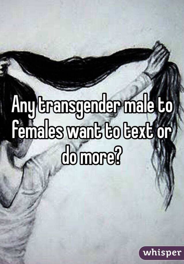 Any transgender male to females want to text or do more?