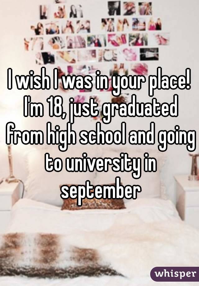 I wish I was in your place! I'm 18, just graduated from high school and going to university in september