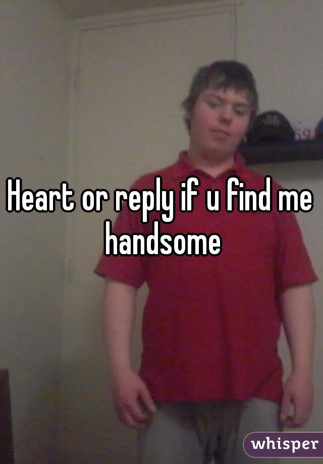 Heart or reply if u find me handsome