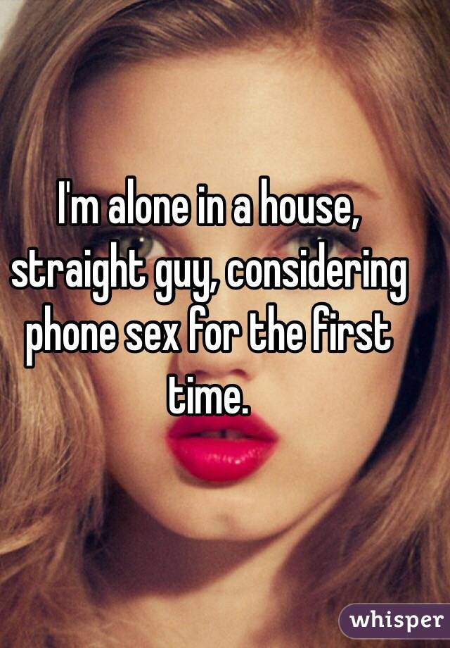 I'm alone in a house, straight guy, considering phone sex for the first time. 