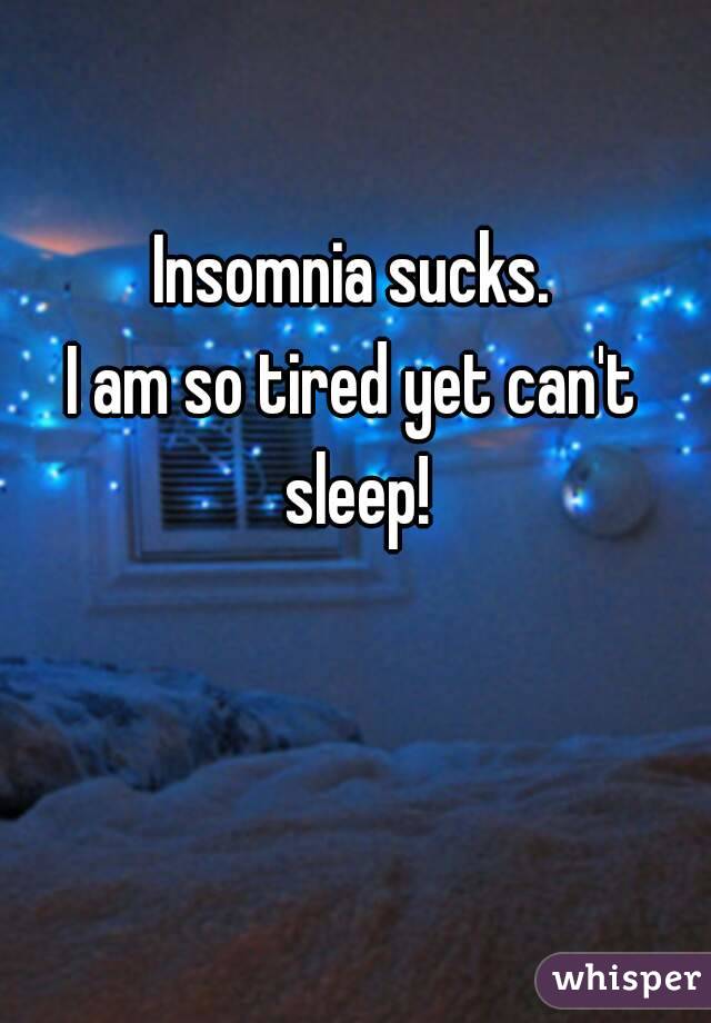 Insomnia sucks.
I am so tired yet can't sleep!