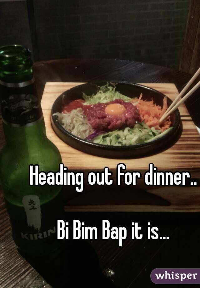 Heading out for dinner..

Bi Bim Bap it is...


