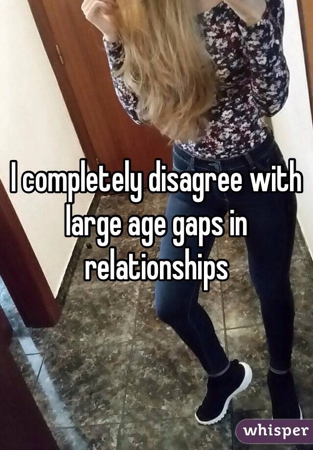 I completely disagree with large age gaps in relationships 