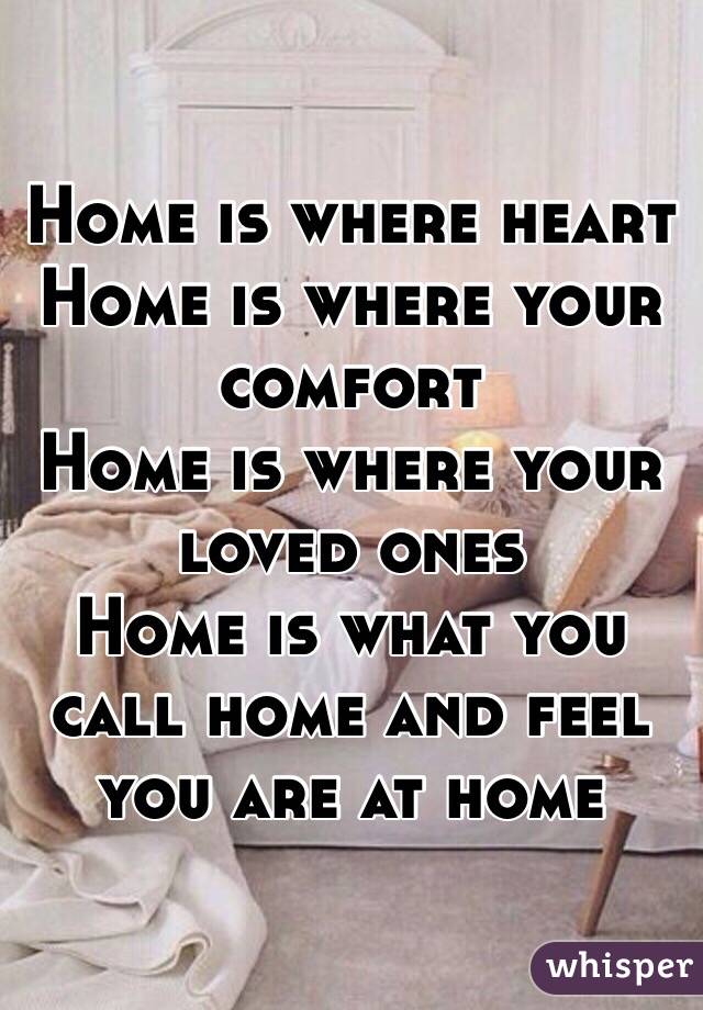 Home is where heart
Home is where your comfort
Home is where your loved ones
Home is what you call home and feel you are at home