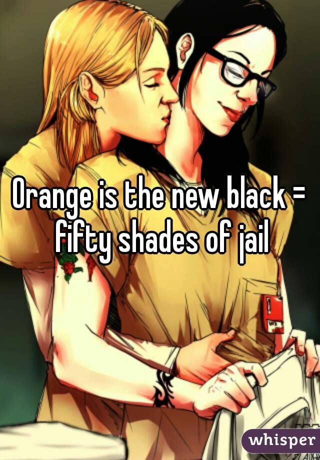 Orange is the new black = fifty shades of jail