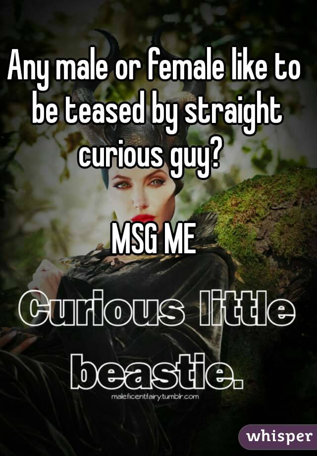 Any male or female like to be teased by straight curious guy?  

MSG ME