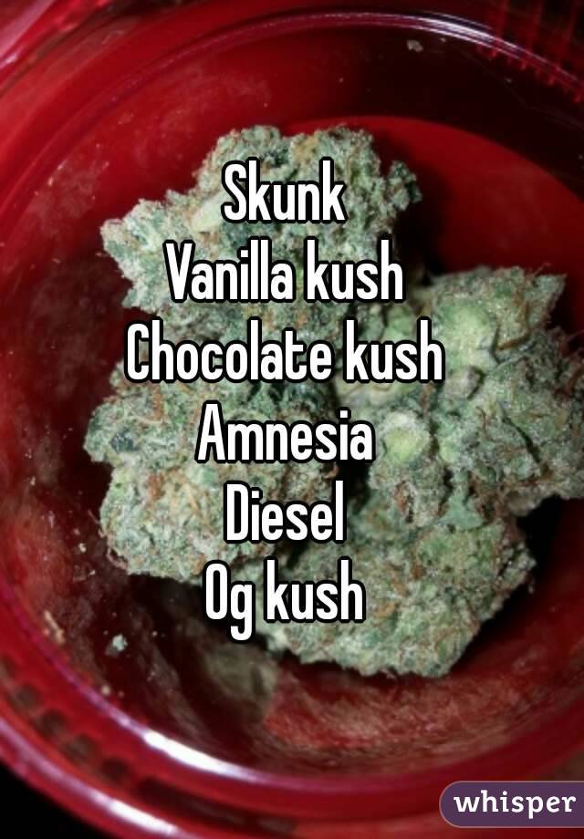 Skunk 
Vanilla kush 
Chocolate kush 
Amnesia 
Diesel 
Og kush 
