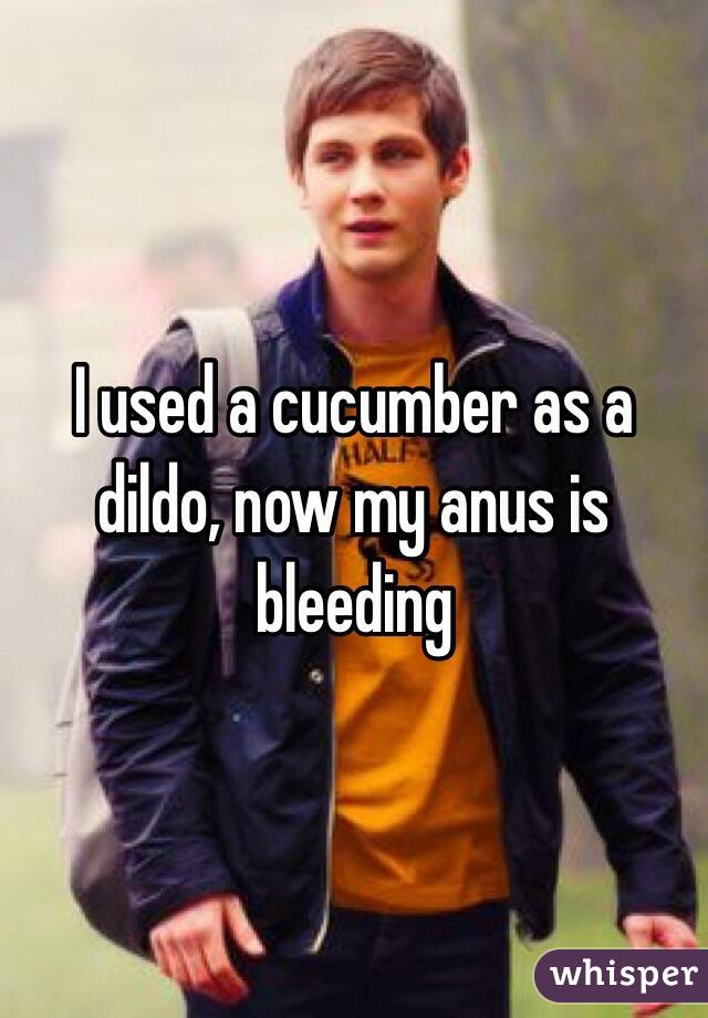 I used a cucumber as a dildo, now my anus is bleeding