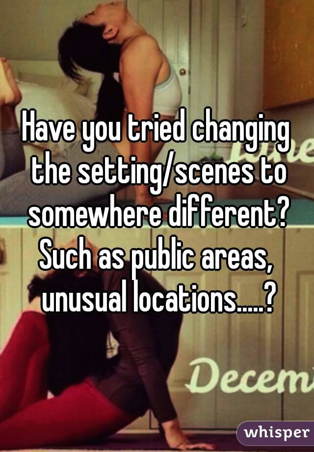 Have you tried changing the setting/scenes to somewhere different?
Such as public areas, unusual locations.....?