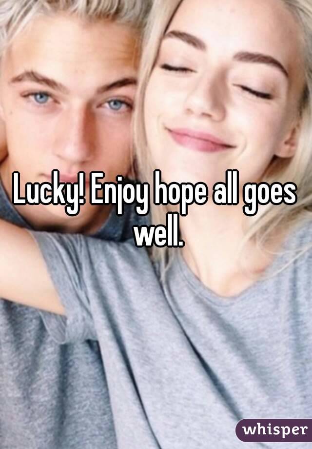 Lucky! Enjoy hope all goes well.