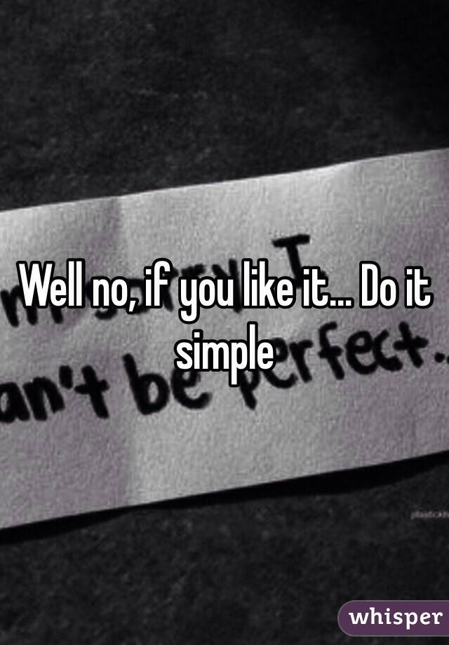 Well no, if you like it... Do it simple 