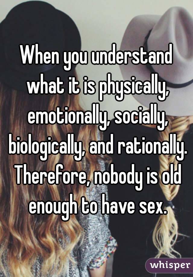 When you understand what it is physically, emotionally, socially, biologically, and rationally. Therefore, nobody is old enough to have sex.