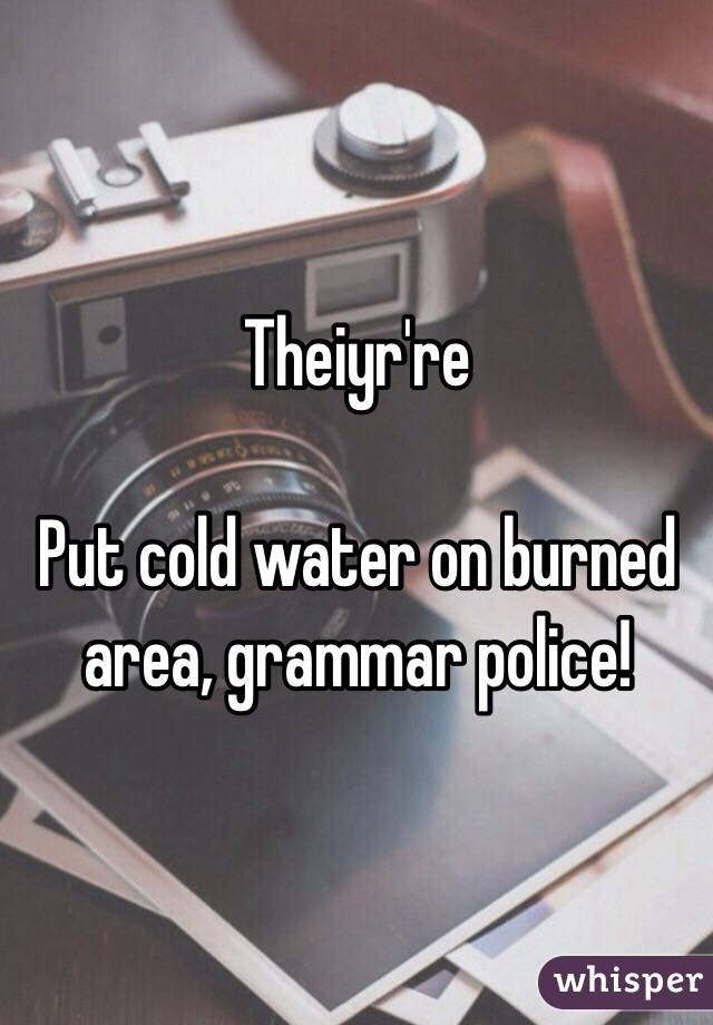 Theiyr're

Put cold water on burned area, grammar police!