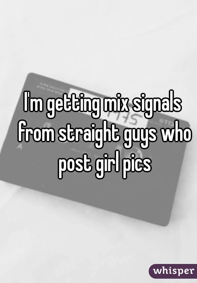 I'm getting mix signals from straight guys who post girl pics