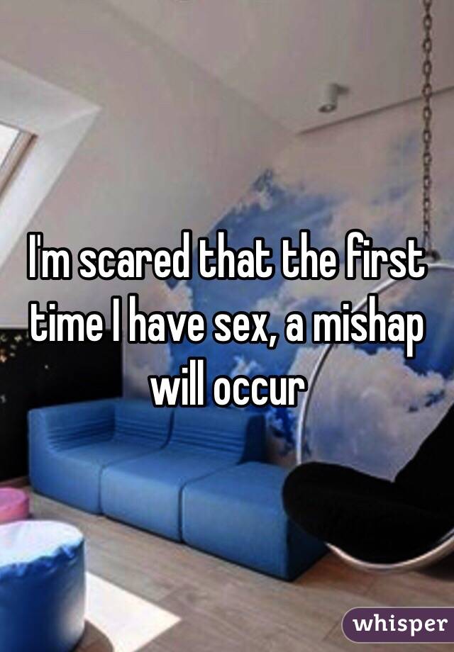 I'm scared that the first time I have sex, a mishap will occur