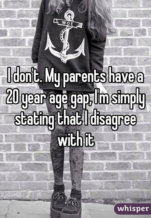 I don't. My parents have a 20 year age gap, I'm simply stating that I disagree with it