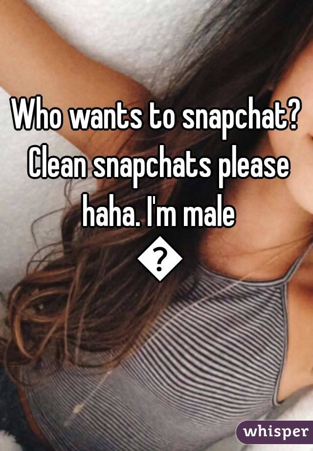 Who wants to snapchat? Clean snapchats please haha. I'm male 😊