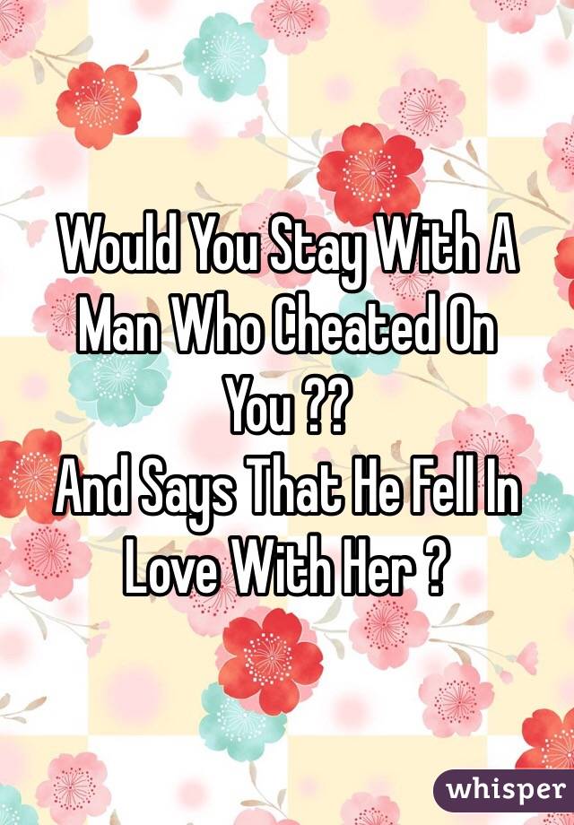 Would You Stay With A Man Who Cheated On You ??
And Says That He Fell In Love With Her ?