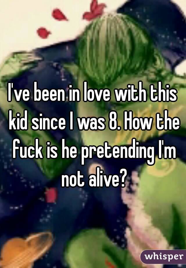 I've been in love with this kid since I was 8. How the fuck is he pretending I'm not alive?