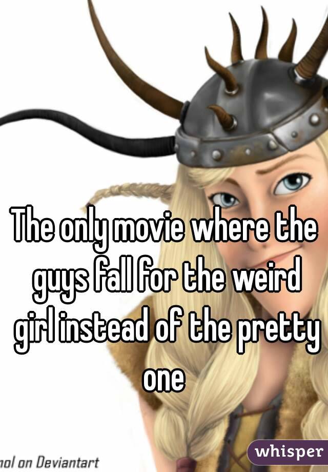 The only movie where the guys fall for the weird girl instead of the pretty one 