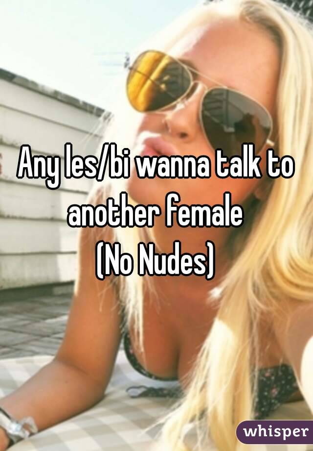 Any les/bi wanna talk to another female 
(No Nudes)